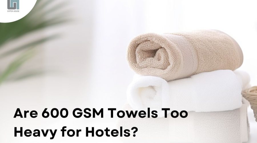 Are 600 GSM Towels Too Heavy for Hotels