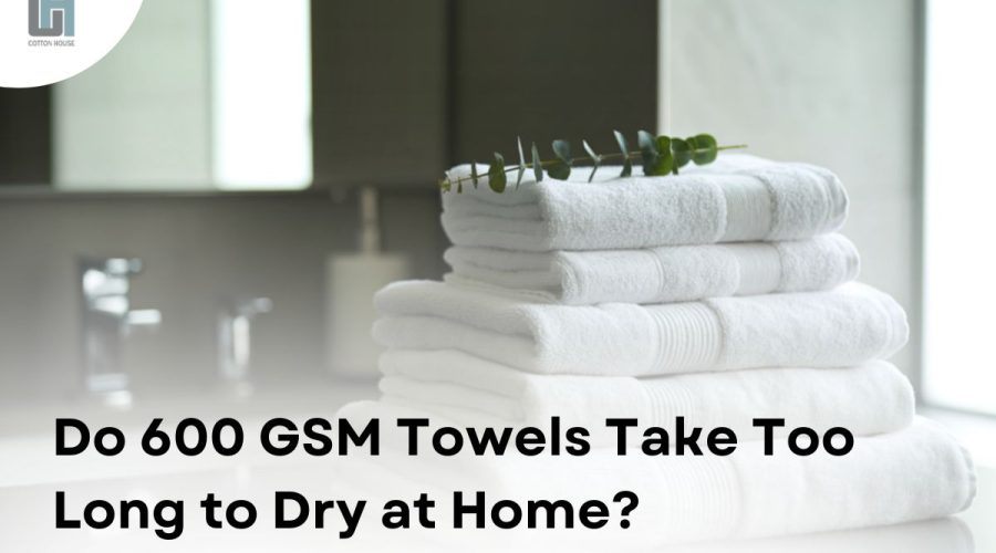 Do 600 GSM Towels Take Too Long to Dry at Home